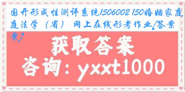 国开形成性测评系统1506002 150婚姻家庭法学（省） 网上在线形考作业[答案]