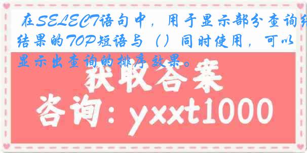 在SELECT语句中，用于显示部分查询结果的TOP短语与（）同时使用，可以显示出查询的排序效果。