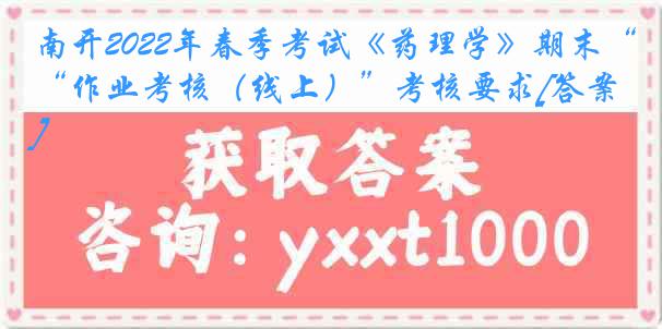 南开2022年春季考试《药理学》期末“作业考核（线上）”考核要求[答案]