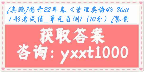 [奥鹏]国开22年春《管理英语4》Unit 1 形考成绩_单元自测1（10分）[答案]