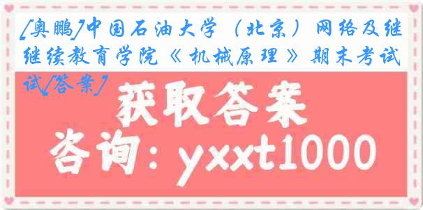 [奥鹏]中国石油大学（北京）网络及继续教育学院《 机械原理 》期末考试[答案]