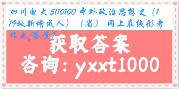 四川电大 5110100 中外政治思想史（19秋新增成人）（省） 网上在线形考作业[答案]