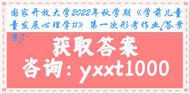 国家开放大学2022年秋学期《学前儿童发展心理学#》第一次形考作业[答案]