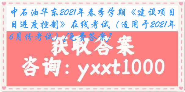 中石油华东2021年春季学期《建设项目进度控制》在线考试（适用于2021年6月份考试）[免费答案]