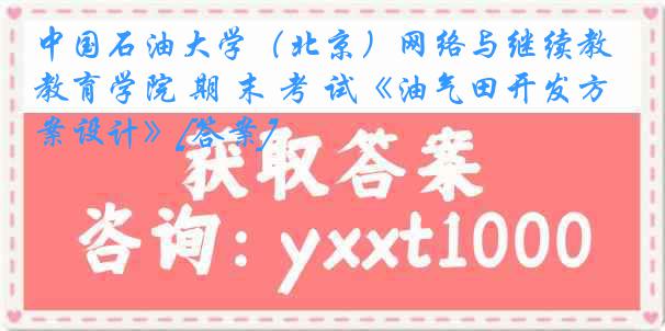 中国石油大学（北京）网络与继续教育学院 期 末 考 试《油气田开发方案设计》[答案]