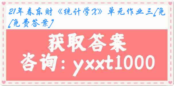 21年春东财《统计学X》单元作业三[免费答案]