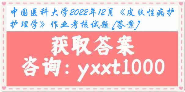 
2022年12月《皮肤性病护理学》作业考核试题 [答案]