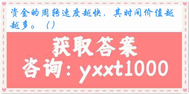 资金的周转速度越快，其时间价值越多。（）