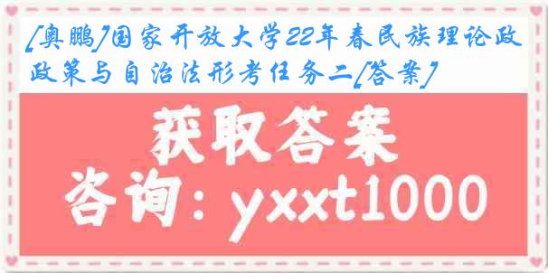 [奥鹏]国家开放大学22年春民族理论政策与自治法形考任务二[答案]