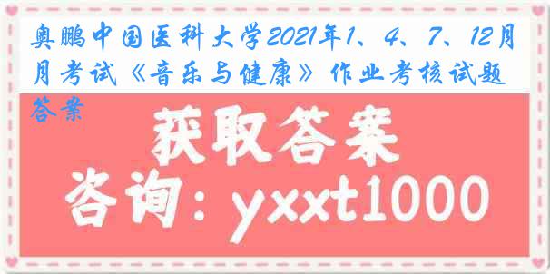 奥鹏
2021年1、4、7、12月考试《音乐与健康》作业考核试题答案