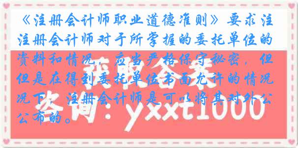 《注册会计师职业道德准则》要求注册会计师对于所掌握的委托单位的资料和情况，应当严格保守秘密，但是在得到委托单位书面允许的情况下，注册会计师是可以将其对外公布的。