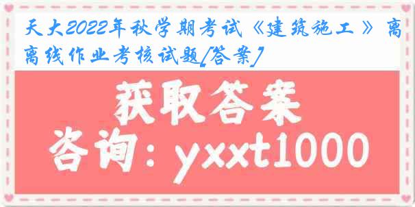 天大2022年秋学期考试《建筑施工 》离线作业考核试题[答案]