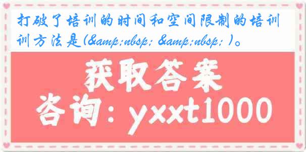 打破了培训的时间和空间限制的培训方法是(&nbsp; &nbsp; )。