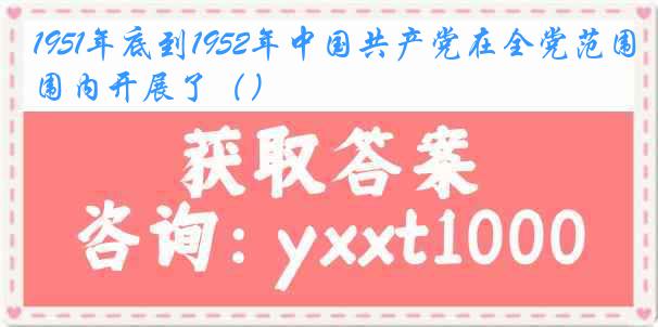 1951年底到1952年中国共产党在全党范围内开展了（）
