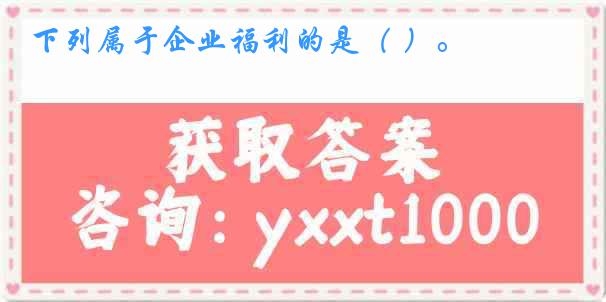 下列属于企业福利的是（ ）。