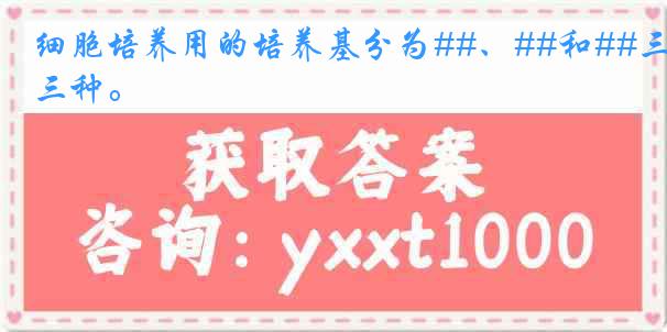 细胞培养用的培养基分为##、##和##三种。