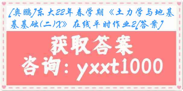 [奥鹏]东大22年春学期《土力学与地基基础(二)X》在线平时作业2[答案]