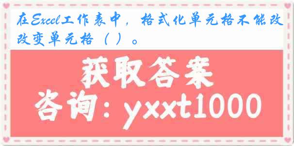 在Excel工作表中，格式化单元格不能改变单元格（ ）。