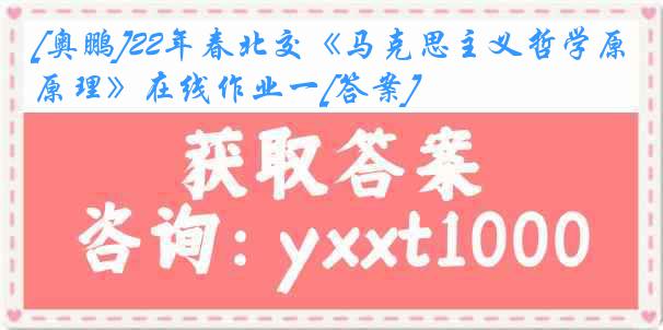 [奥鹏]22年春北交《马克思主义哲学原理》在线作业一[答案]