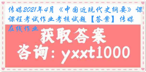 传媒2021年4月《中国近现代史纲要》课程考试作业考核试题【答案】传媒在线作业