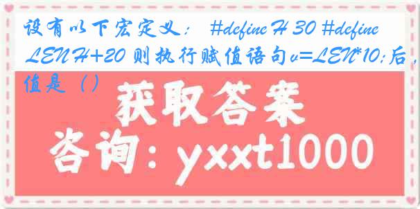 设有以下宏定义: #define H 30 #define LEN H+20 则执行赋值语句v=LEN*10;后,v的值是()
