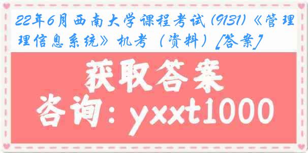 22年6月西南大学课程考试 (9131)《管理信息系统》机考（资料）[答案]