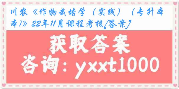 川农《作物栽培学（实践）（专升本)》22年11月课程考核[答案]