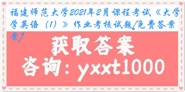 福建师范大学2021年2月课程考试《大学英语（1）》作业考核试题[免费答案]