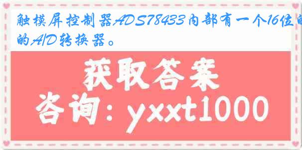 触模屏控制器ADS78433内部有一个16位的A/D转换器。