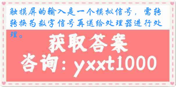 触摸屏的输入是一个模拟信号，需转换为数字信号再送给处理器进行处理。