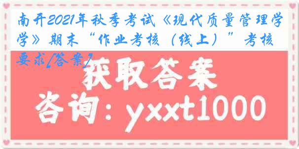 南开2021年秋季考试《现代质量管理学》期末“作业考核（线上）”考核要求[答案]