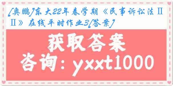 [奥鹏]东大22年春学期《民事诉讼法Ⅱ》在线平时作业3[答案]