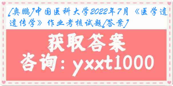 [奥鹏]
2022年7月《医学遗传学》作业考核试题[答案]