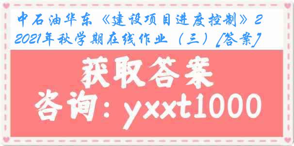 中石油华东《建设项目进度控制》2021年秋学期在线作业（三）[答案]