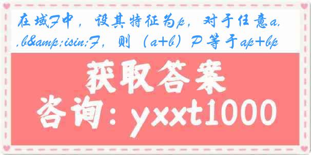 在域F中，设其特征为p，对于任意a,b&isin;F，则（a+b）P 等于ap+bp