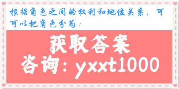 根据角色之间的权利和地位关系，可以把角色分为：