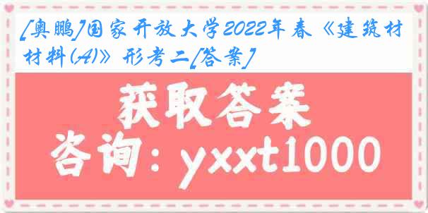 [奥鹏]国家开放大学2022年春《建筑材料(A)》形考二[答案]