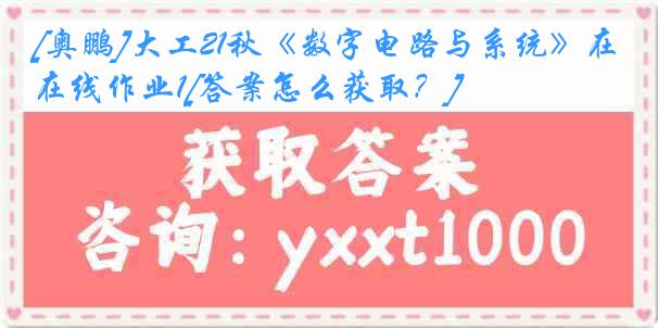 [奥鹏]大工21秋《数字电路与系统》在线作业1[答案怎么获取？]