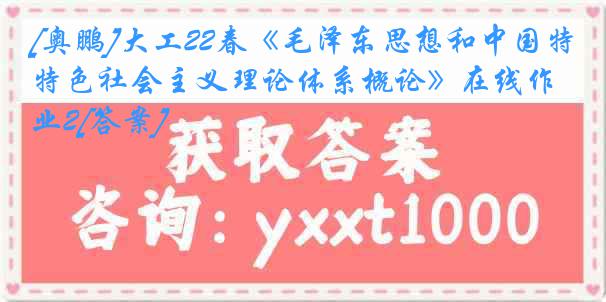 [奥鹏]大工22春《毛泽东思想和中国特色社会主义理论体系概论》在线作业2[答案]