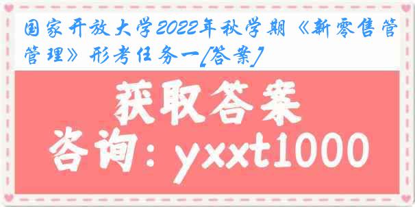 国家开放大学2022年秋学期《新零售管理》形考任务一[答案]