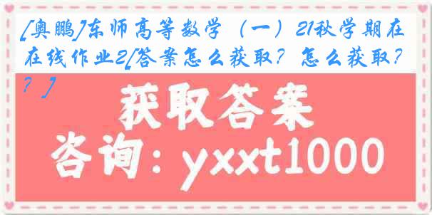 [奥鹏]东师高等数学（一）21秋学期在线作业2[答案怎么获取？怎么获取？]