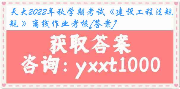 天大2022年秋学期考试《建设工程法规 》离线作业考核[答案]