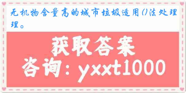 无机物含量高的城市垃圾适用()法处理。