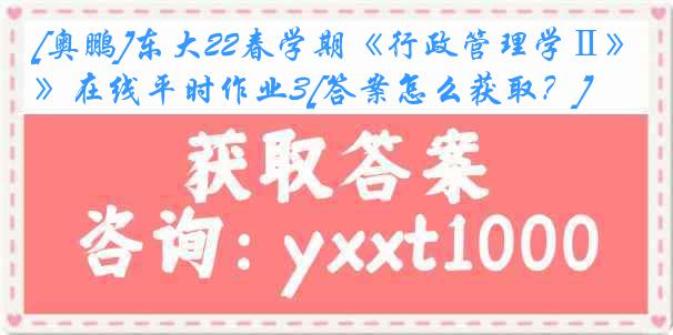 [奥鹏]东大22春学期《行政管理学Ⅱ》在线平时作业3[答案怎么获取？]