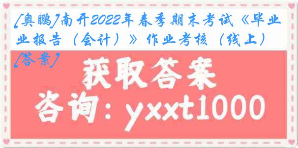 [奥鹏]南开2022年春季期末考试《毕业报告（会计）》作业考核（线上）[答案]