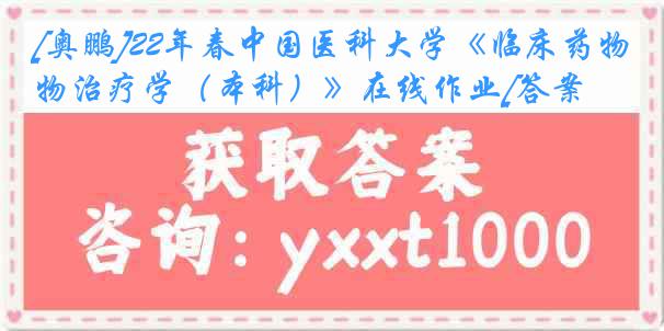 [奥鹏]22年春
《临床药物治疗学（本科）》在线作业[答案]