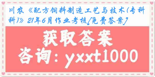 川农《配方饲料制造工艺与技术(专科)》21年6月作业考核[免费答案]