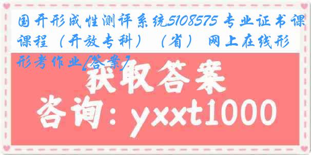 国开形成性测评系统5108575 专业证书课程（开放专科）（省） 网上在线形考作业[答案]