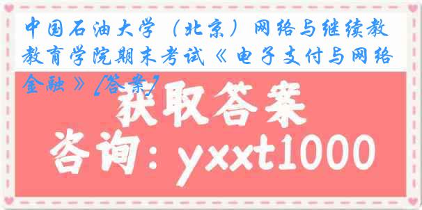 中国石油大学（北京）网络与继续教育学院期末考试《 电子支付与网络金融 》[答案]