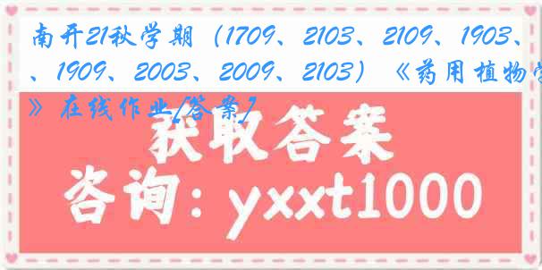 南开21秋学期（1709、2103、2109、1903、1909、2003、2009、2103）《药用植物学》在线作业[答案]